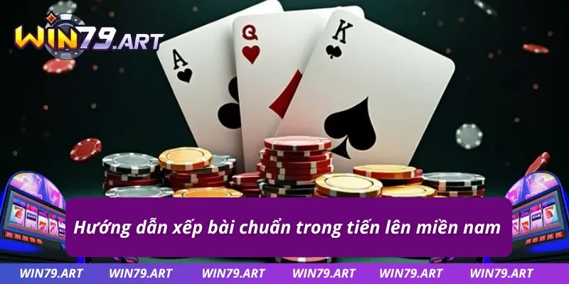 Cách sắp xếp chuẩn để chơi tiến lên miền nam hiệu quả